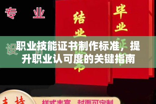 楚雄职业技能证书制作标准，提升职业认可度的关键指南